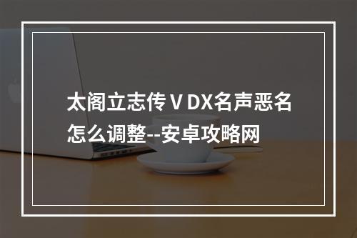 太阁立志传ⅤDX名声恶名怎么调整--安卓攻略网