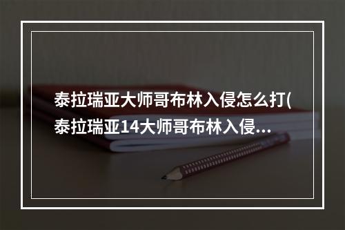 泰拉瑞亚大师哥布林入侵怎么打(泰拉瑞亚14大师哥布林入侵掉落物品)