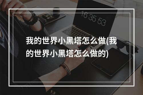 我的世界小黑塔怎么做(我的世界小黑塔怎么做的)