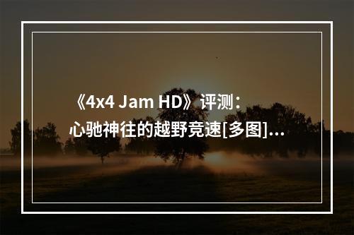 《4x4 Jam HD》评测：心驰神往的越野竞速[多图]--安卓攻略网