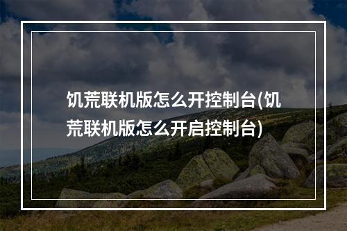 饥荒联机版怎么开控制台(饥荒联机版怎么开启控制台)