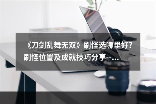 《刀剑乱舞无双》刷怪选哪里好？刷怪位置及成就技巧分享--游戏攻略网