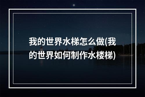 我的世界水梯怎么做(我的世界如何制作水楼梯)