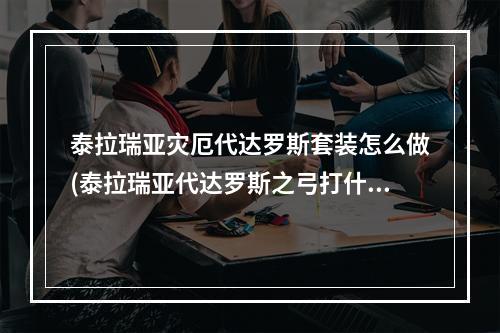 泰拉瑞亚灾厄代达罗斯套装怎么做(泰拉瑞亚代达罗斯之弓打什么boos好打)