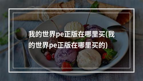 我的世界pe正版在哪里买(我的世界pe正版在哪里买的)