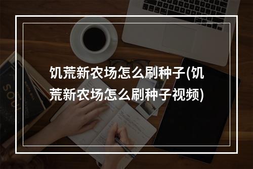 饥荒新农场怎么刷种子(饥荒新农场怎么刷种子视频)