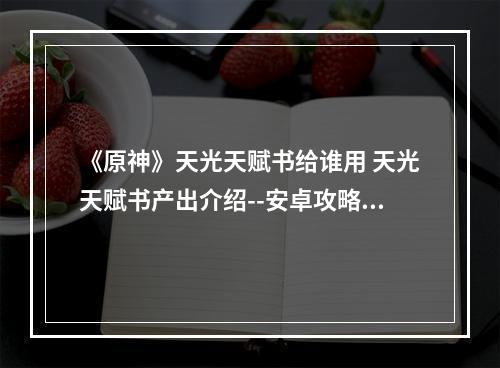 《原神》天光天赋书给谁用 天光天赋书产出介绍--安卓攻略网