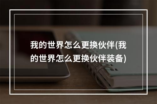 我的世界怎么更换伙伴(我的世界怎么更换伙伴装备)