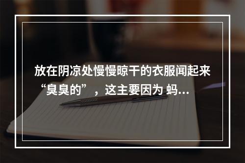 放在阴凉处慢慢晾干的衣服闻起来“臭臭的”，这主要因为 蚂蚁庄园今日答案早知道5月9日--安卓攻略网