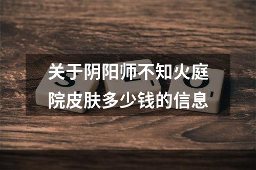 关于阴阳师不知火庭院皮肤多少钱的信息