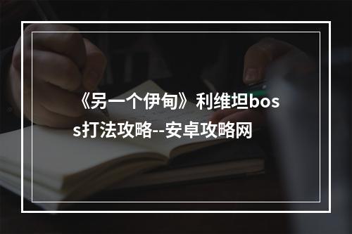 《另一个伊甸》利维坦boss打法攻略--安卓攻略网