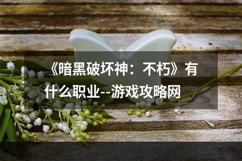 《暗黑破坏神：不朽》有什么职业--游戏攻略网