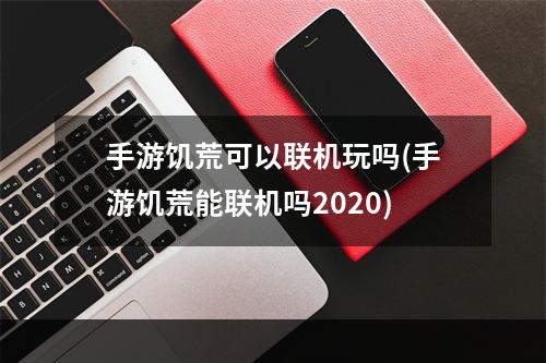 手游饥荒可以联机玩吗(手游饥荒能联机吗2020)