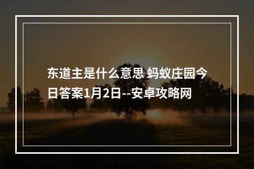 东道主是什么意思 蚂蚁庄园今日答案1月2日--安卓攻略网