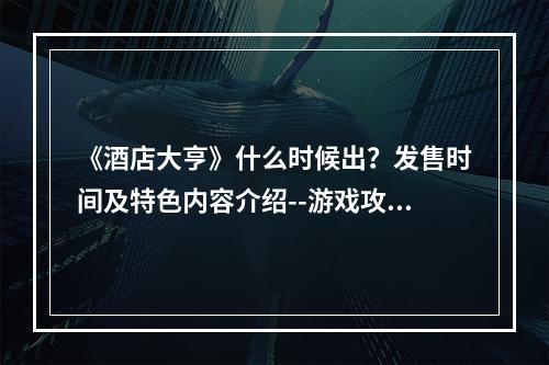 《酒店大亨》什么时候出？发售时间及特色内容介绍--游戏攻略网