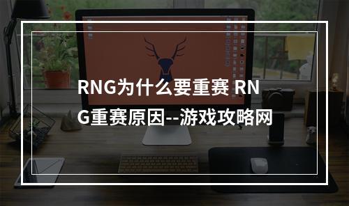 RNG为什么要重赛 RNG重赛原因--游戏攻略网