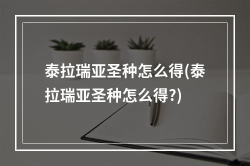 泰拉瑞亚圣种怎么得(泰拉瑞亚圣种怎么得?)