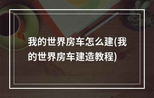 我的世界房车怎么建(我的世界房车建造教程)