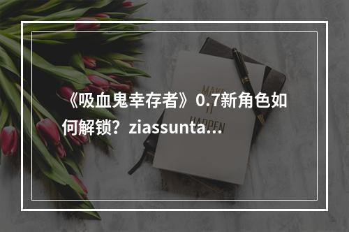 《吸血鬼幸存者》0.7新角色如何解锁？ziassunta belpaese解锁方法--安卓攻略网