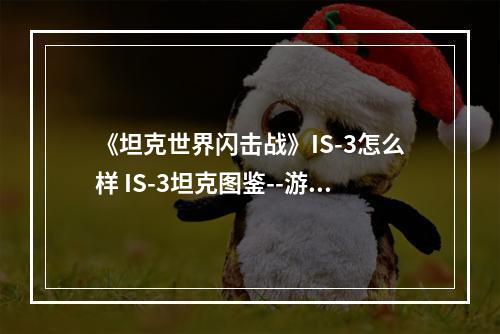 《坦克世界闪击战》IS-3怎么样 IS-3坦克图鉴--游戏攻略网