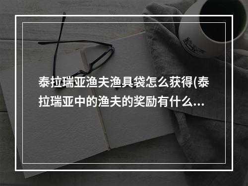 泰拉瑞亚渔夫渔具袋怎么获得(泰拉瑞亚中的渔夫的奖励有什么)