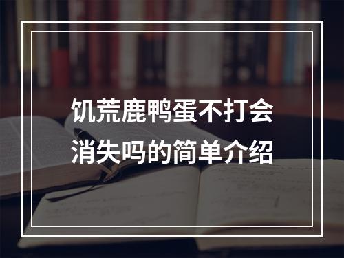 饥荒鹿鸭蛋不打会消失吗的简单介绍