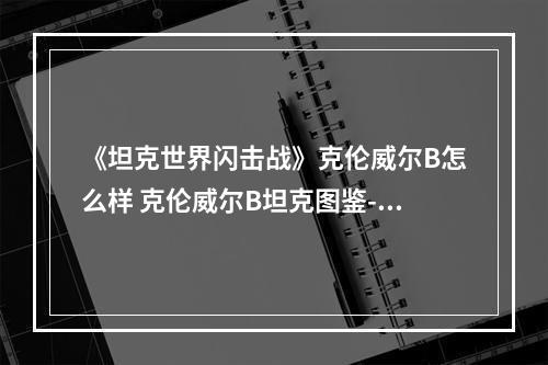 《坦克世界闪击战》克伦威尔B怎么样 克伦威尔B坦克图鉴--游戏攻略网