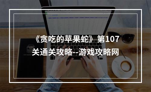 《贪吃的苹果蛇》第107关通关攻略--游戏攻略网