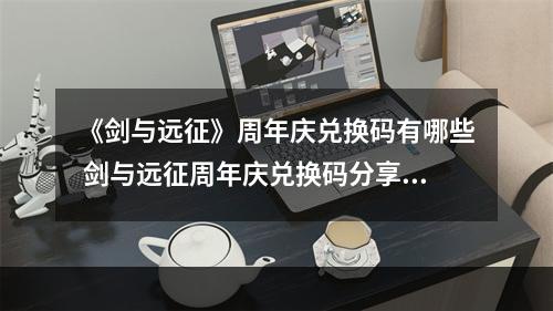 《剑与远征》周年庆兑换码有哪些 剑与远征周年庆兑换码分享--手游攻略网