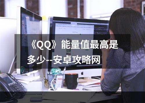 《QQ》能量值最高是多少--安卓攻略网