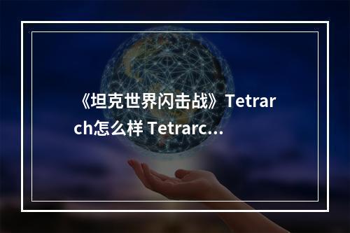 《坦克世界闪击战》Tetrarch怎么样 Tetrarch坦克图鉴--游戏攻略网