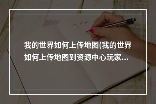 我的世界如何上传地图(我的世界如何上传地图到资源中心玩家购买之后钻石有吗)