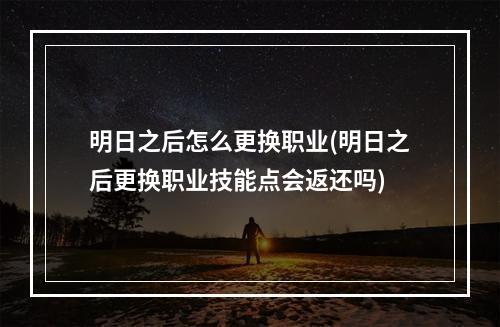 明日之后怎么更换职业(明日之后更换职业技能点会返还吗)