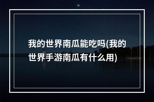 我的世界南瓜能吃吗(我的世界手游南瓜有什么用)