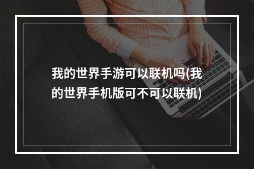 我的世界手游可以联机吗(我的世界手机版可不可以联机)