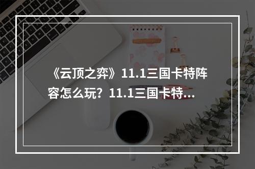 《云顶之弈》11.1三国卡特阵容怎么玩？11.1三国卡特阵容攻略--安卓攻略网