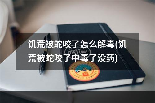 饥荒被蛇咬了怎么解毒(饥荒被蛇咬了中毒了没药)