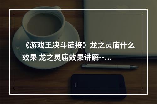 《游戏王决斗链接》龙之灵庙什么效果 龙之灵庙效果讲解--安卓攻略网