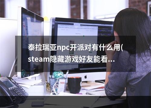 泰拉瑞亚npc开派对有什么用(steam隐藏游戏好友能看见吗)