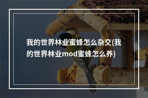 我的世界林业蜜蜂怎么杂交(我的世界林业mod蜜蜂怎么养)