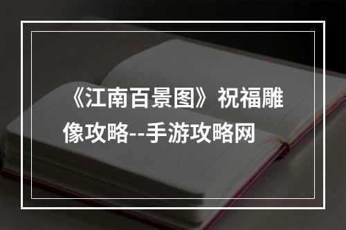 《江南百景图》祝福雕像攻略--手游攻略网