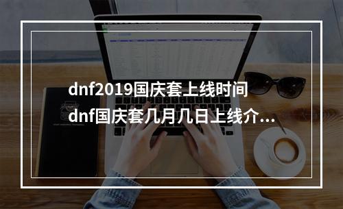 dnf2019国庆套上线时间 dnf国庆套几月几日上线介绍--手游攻略网