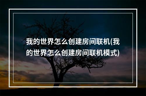 我的世界怎么创建房间联机(我的世界怎么创建房间联机模式)