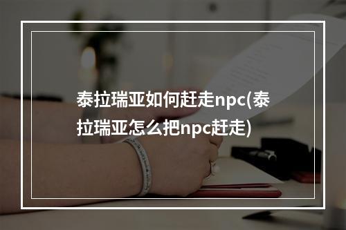 泰拉瑞亚如何赶走npc(泰拉瑞亚怎么把npc赶走)