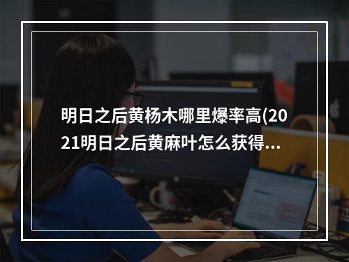 明日之后黄杨木哪里爆率高(2021明日之后黄麻叶怎么获得)