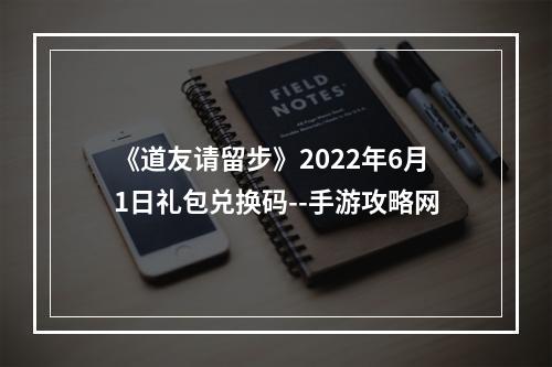 《道友请留步》2022年6月1日礼包兑换码--手游攻略网