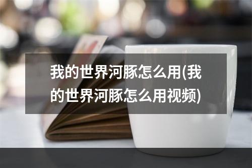 我的世界河豚怎么用(我的世界河豚怎么用视频)