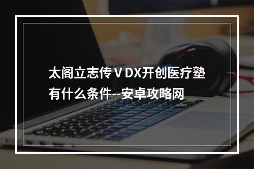 太阁立志传ⅤDX开创医疗塾有什么条件--安卓攻略网