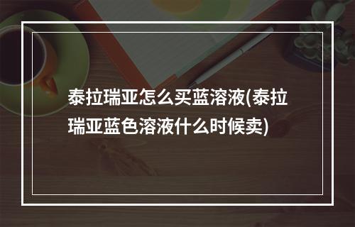 泰拉瑞亚怎么买蓝溶液(泰拉瑞亚蓝色溶液什么时候卖)