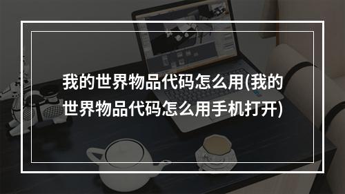 我的世界物品代码怎么用(我的世界物品代码怎么用手机打开)